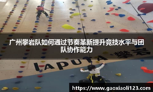 广州攀岩队如何通过节奏革新提升竞技水平与团队协作能力