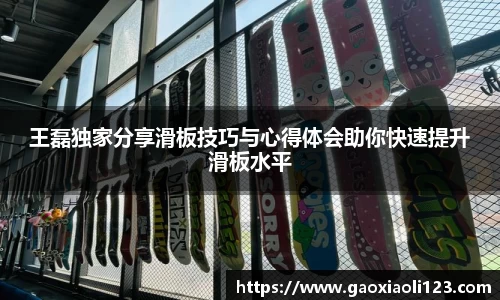 王磊独家分享滑板技巧与心得体会助你快速提升滑板水平