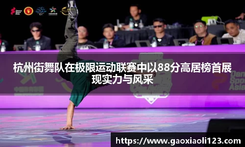 杭州街舞队在极限运动联赛中以88分高居榜首展现实力与风采