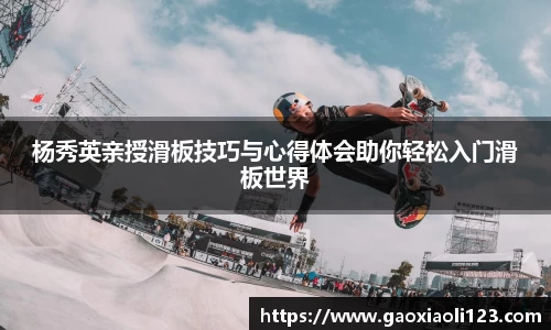 杨秀英亲授滑板技巧与心得体会助你轻松入门滑板世界