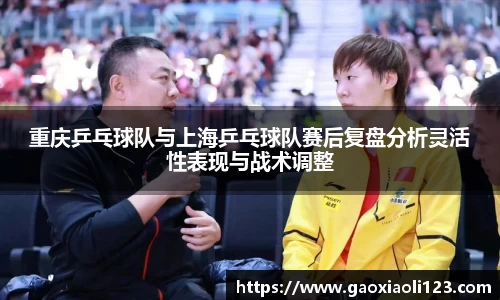 重庆乒乓球队与上海乒乓球队赛后复盘分析灵活性表现与战术调整