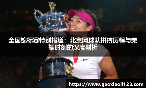 全国锦标赛特别报道：北京网球队拼搏历程与荣耀时刻的深度剖析
