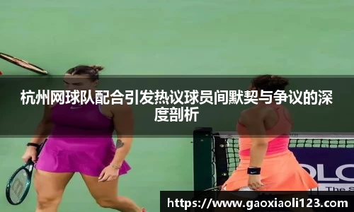 杭州网球队配合引发热议球员间默契与争议的深度剖析
