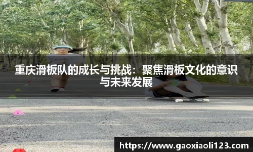 重庆滑板队的成长与挑战：聚焦滑板文化的意识与未来发展