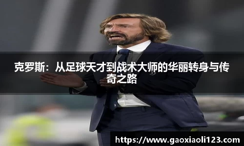 克罗斯：从足球天才到战术大师的华丽转身与传奇之路