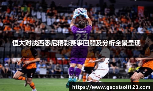 恒大对战西悉尼精彩赛事回顾及分析全景呈现